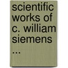 Scientific Works of C. William Siemens ... by Sir Charles William Siemens
