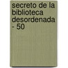 Secreto de La Biblioteca Desordenada - 50 by Bo Li
