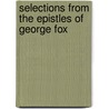 Selections From The Epistles Of George Fox by George Fox