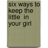 Six Ways To Keep The  Little  In Your Girl door Dannah Gresh