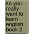 So You Really Want To Learn English Book 2