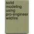 Solid Modeling Using Pro-Engineer Wildfire