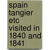 Spain Tangier Etc Visited In 1840 And 1841 door Onbekend