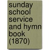 Sunday School Service And Hymn Book (1870) by Unknown