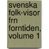 Svenska Folk-Visor Frn Forntiden, Volume 1