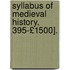 Syllabus of Medieval History, 395-£1500].