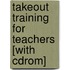 Takeout Training For Teachers [with Cdrom]