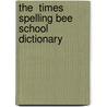The  Times  Spelling Bee School Dictionary by Onbekend