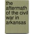 The Aftermath Of The Civil War In Arkansas