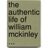 The Authentic Life Of William Mckinley ...