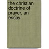 The Christian Doctrine Of Prayer, An Essay by James Freeman Clarke