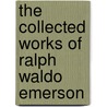 The Collected Works Of Ralph Waldo Emerson by Ralph Waldo Emerson