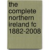 The Complete Northern Ireland Fc 1882-2008 door Bill Samuel