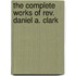 The Complete Works Of Rev. Daniel A. Clark