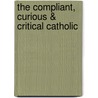 The Compliant, Curious & Critical Catholic by Robert J. Betterton