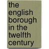 The English Borough In The Twelfth Century door Adolphus Ballard