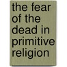 The Fear of the Dead in Primitive Religion door Sir James George Frazer