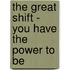 The Great Shift - You Have The Power To Be