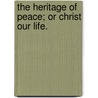 The Heritage Of Peace; Or Christ Our Life. door T.S. Childs