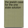 The Jewish Case For The One State Solution by Unknown