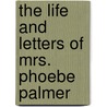 The Life And Letters Of Mrs. Phoebe Palmer door Richard Wheatley