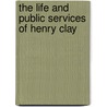 The Life And Public Services Of Henry Clay door Horace Greeley