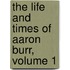 The Life And Times Of Aaron Burr, Volume 1