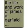 The Life And Work Of James A. Garfield ... door John Clark Ridpath