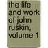 The Life And Work Of John Ruskin, Volume 1