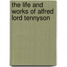 The Life And Works Of Alfred Lord Tennyson by Baron Hallam Tennyson Tennyson