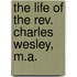 The Life Of The Rev. Charles Wesley, M.A.