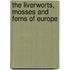 The Liverworts, Mosses and Ferns of Europe