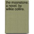The Moonstone. A Novel. By Wilkie Collins.