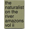 The Naturalist On The River Amazons Vol Ii door Henry Walter Bates