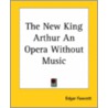 The New King Arthur An Opera Without Music door Edgar Fawcett