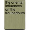 The Oriental Influences On The Troubadours by John Frederick Rowbotham