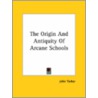The Origin And Antiquity Of Arcane Schools by John Yarker