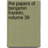 The Papers of Benjamin Franklin, Volume 39 by Ellen R. Cohn