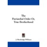 The Patriarchal Order Or, True Brotherhood by John Shoebridge Williams