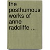 The Posthumous Works Of Anne Radcliffe ... door Onbekend