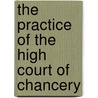 The Practice Of The High Court Of Chancery by Leonard Field