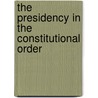 The Presidency in the Constitutional Order by Unknown