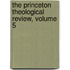 The Princeton Theological Review, Volume 5