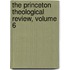 The Princeton Theological Review, Volume 6