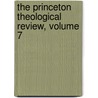 The Princeton Theological Review, Volume 7 by Unknown