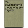 The Psychoanalytic Theory Of Greek Tragedy door C. Fred Alford