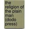 The Religion Of The Plain Man (Dodo Press) by Robert Hugh Benson