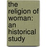 The Religion Of Woman: An Historical Study door Joseph McCabe