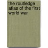 The Routledge Atlas Of The First World War by Martin Gilbert
