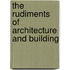 The Rudiments Of Architecture And Building